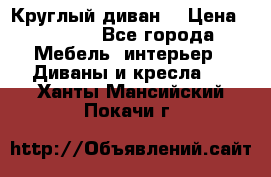 Круглый диван  › Цена ­ 1 000 - Все города Мебель, интерьер » Диваны и кресла   . Ханты-Мансийский,Покачи г.